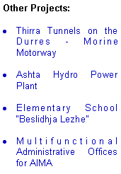 Text Box: Other Projects:Thirra Tunnels on the Durres - Morine MotorwayAshta Hydro Power PlantElementary School Beslidhja LezheMultifunctional Administrative Offices for AIMA