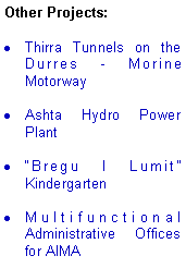 Text Box: Other Projects:Thirra Tunnels on the Durres - Morine MotorwayAshta Hydro Power PlantBregu I Lumit KindergartenMultifunctional Administrative Offices for AIMA